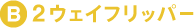 B.2ウェイフリッパー
